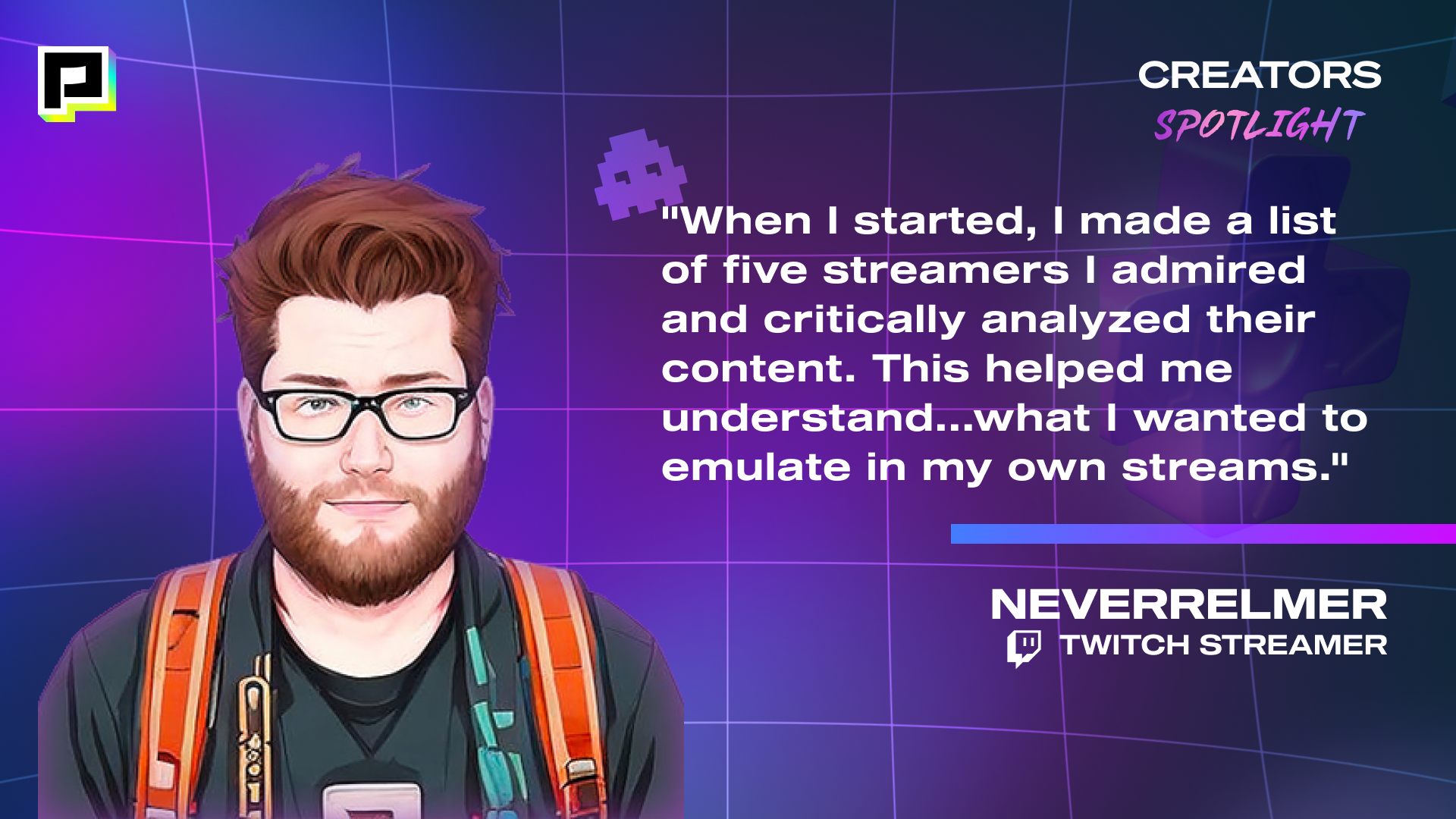 Image of Twitch Streamer, NEVERRELMER with his quote, "When I started, I made a list of five streamers I admired and critically analyzed their content. This helped me understand...what i wanted to emulate in my own streams."