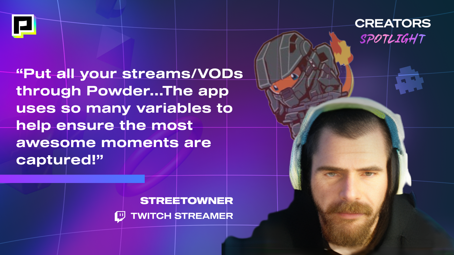 Image of Twitch Streamer, STREETOWNER with his quote, "Put all your streams/VODs through Powder...The app uses so many variables to help ensure the most awesome moments are captured!"