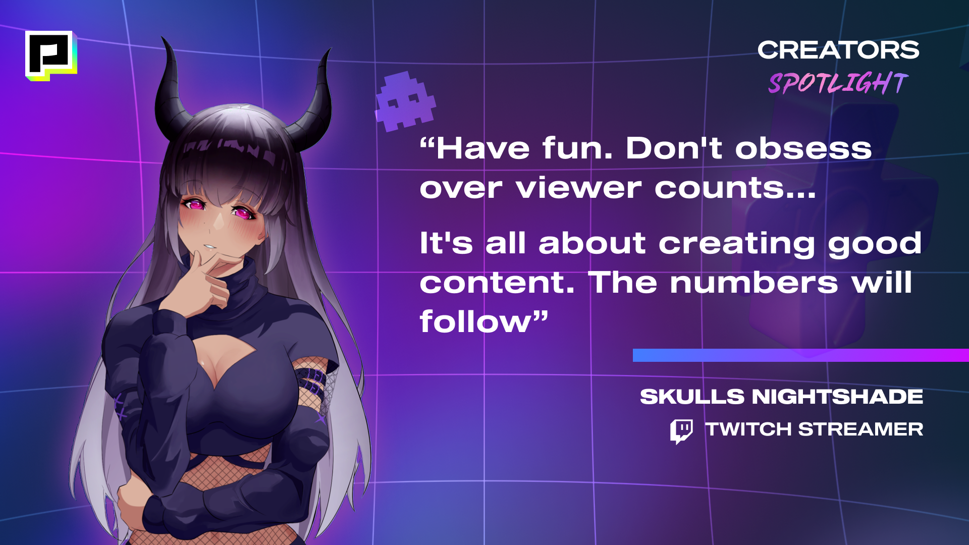 Image of Twitch Streamer, SKULLS NIGHTSHADE with their quote, "Have fun. Don't obsess over viewer counts...It's all about creating good content. The numbers will follow"